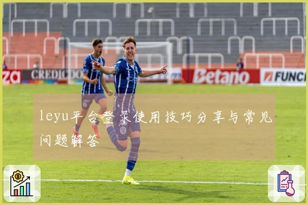leyu平台登录使用技巧分享与常见问题解答