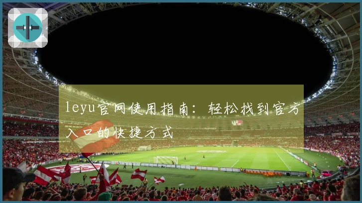 leyu官网使用指南：轻松找到官方入口的快捷方式