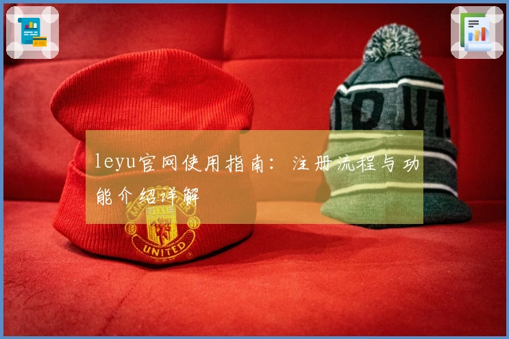 leyu官网使用指南：注册流程与功能介绍详解